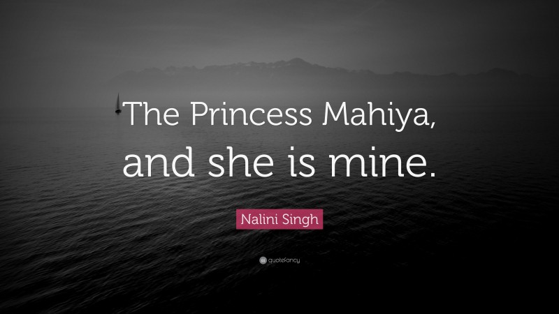 Nalini Singh Quote: “The Princess Mahiya, and she is mine.”