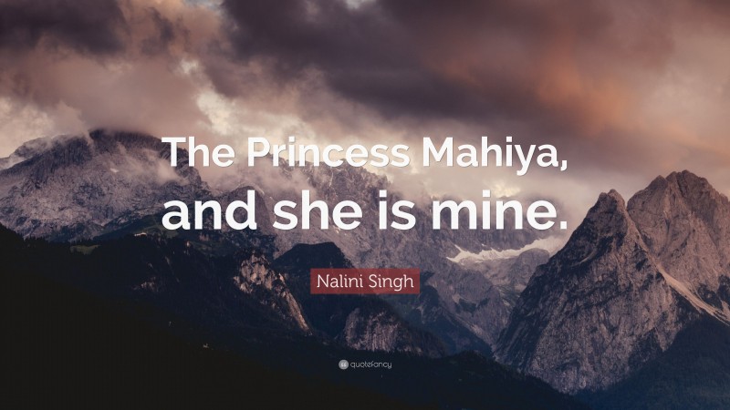 Nalini Singh Quote: “The Princess Mahiya, and she is mine.”