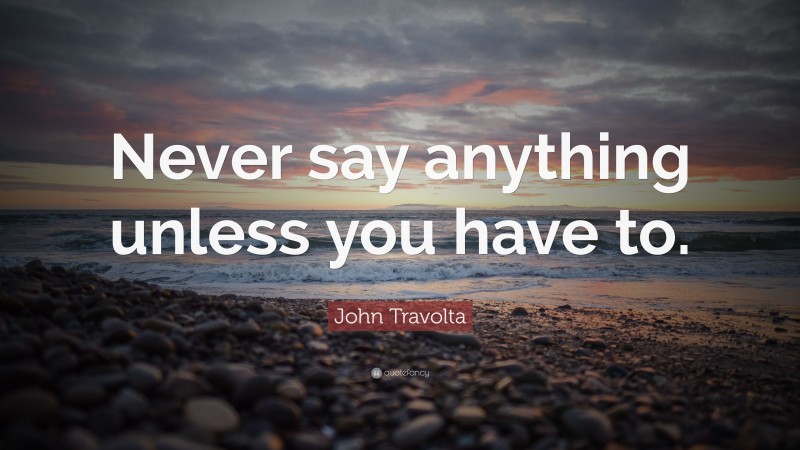 John Travolta Quote: “Never say anything unless you have to.”