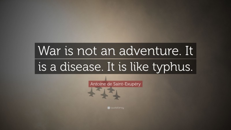 Antoine de Saint-Exupéry Quote: “War is not an adventure. It is a disease. It is like typhus.”