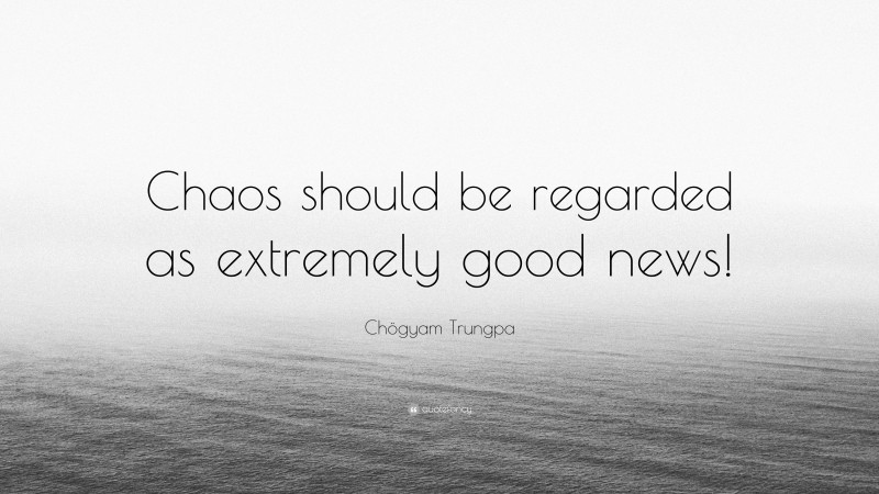 Chögyam Trungpa Quote: “Chaos should be regarded as extremely good news!”
