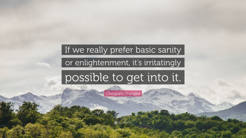 Chögyam Trungpa Quote: “If we really prefer basic sanity or enlightenment, it’s irritatingly possible to get into it.”
