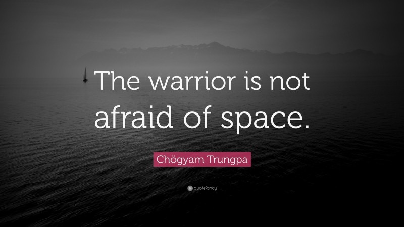 Chögyam Trungpa Quote: “The warrior is not afraid of space.”
