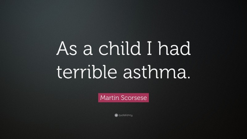 Martin Scorsese Quote: “As a child I had terrible asthma.”