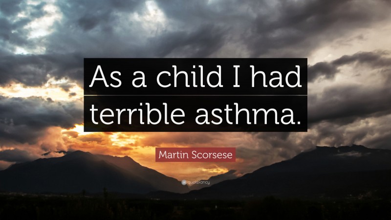 Martin Scorsese Quote: “As a child I had terrible asthma.”