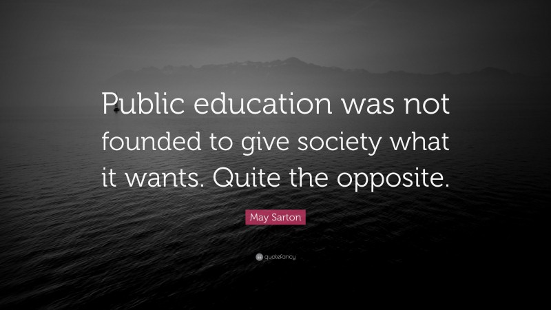 May Sarton Quote: “Public education was not founded to give society what it wants. Quite the opposite.”