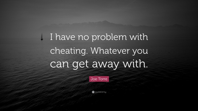 Joe Torre Quote: “I have no problem with cheating. Whatever you can get away with.”