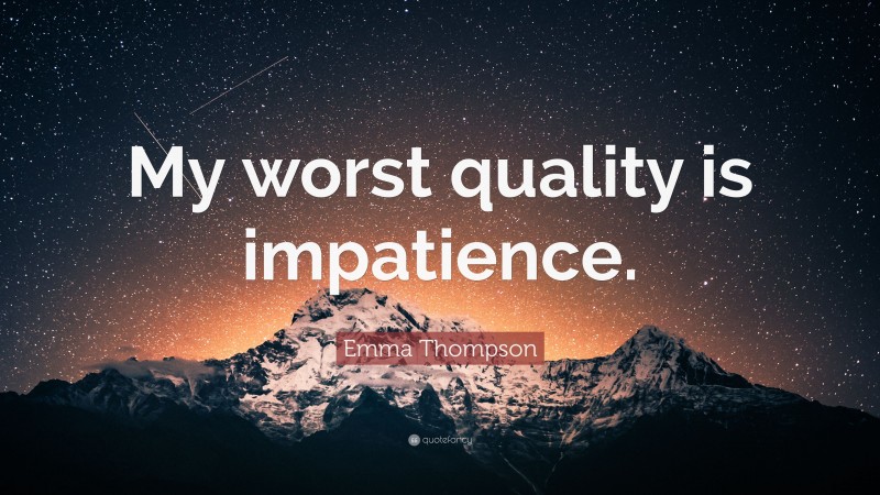 Emma Thompson Quote: “My worst quality is impatience.”