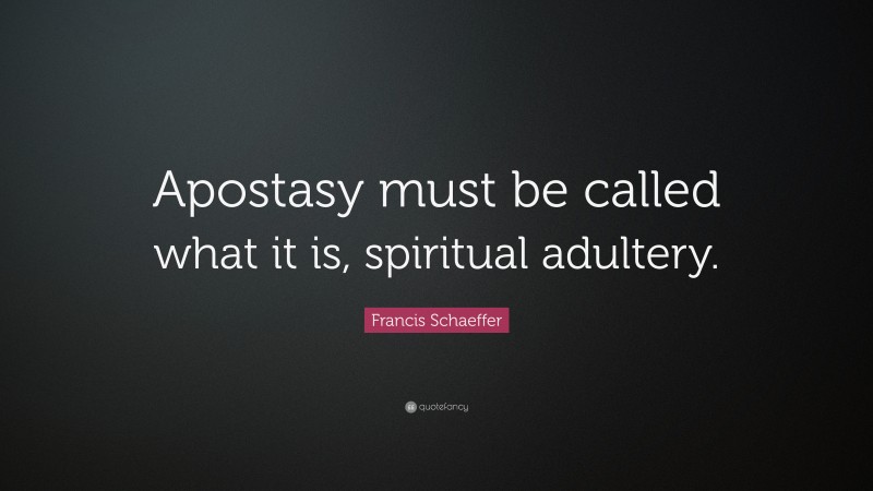 Francis Schaeffer Quote: “Apostasy must be called what it is, spiritual adultery.”
