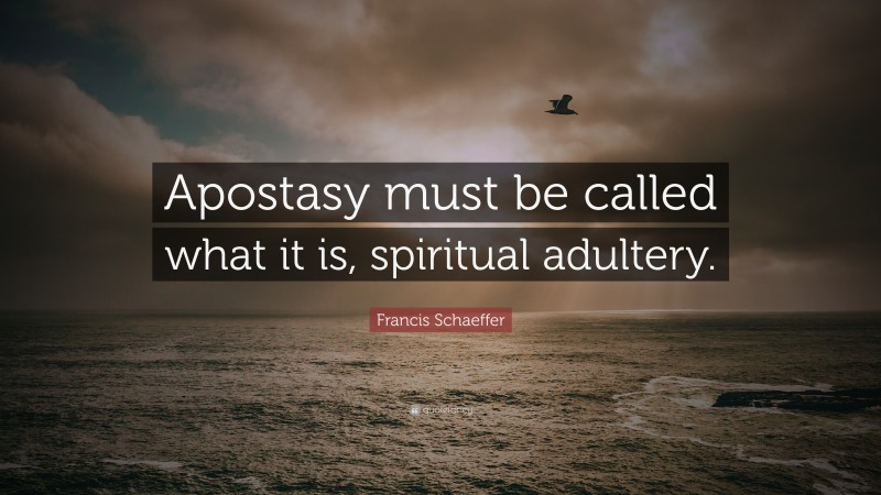 Francis Schaeffer Quote: “Apostasy must be called what it is, spiritual adultery.”