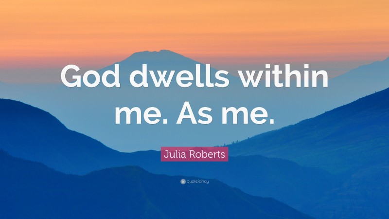 Julia Roberts Quote: “God dwells within me. As me.”