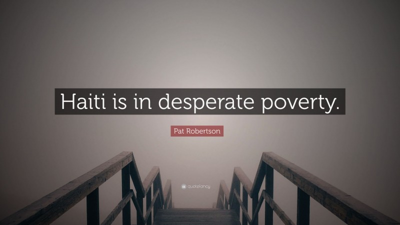 Pat Robertson Quote: “Haiti is in desperate poverty.”