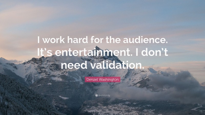 Denzel Washington Quote: “I work hard for the audience. It’s entertainment. I don’t need validation.”