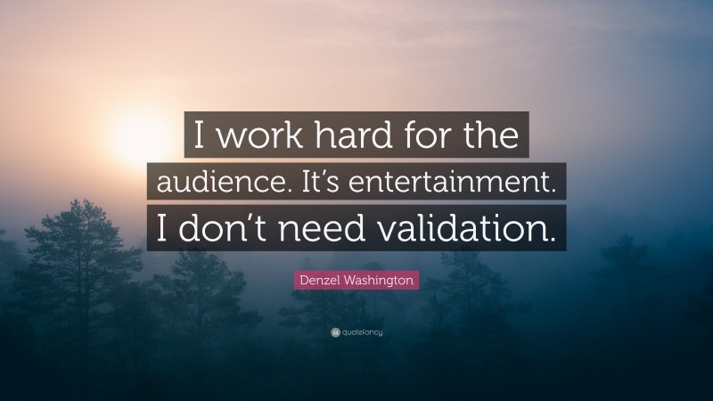 Denzel Washington Quote: “I work hard for the audience. It’s entertainment. I don’t need validation.”