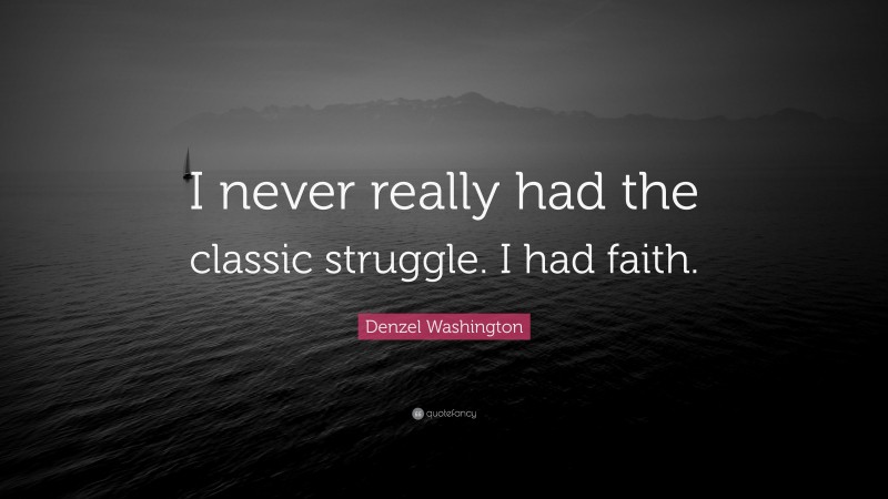 Denzel Washington Quote: “I never really had the classic struggle. I had faith.”