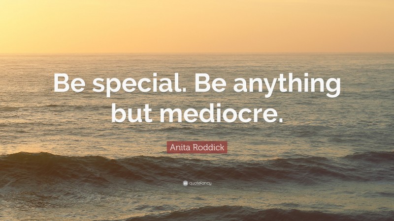 Anita Roddick Quote: “Be special. Be anything but mediocre.”