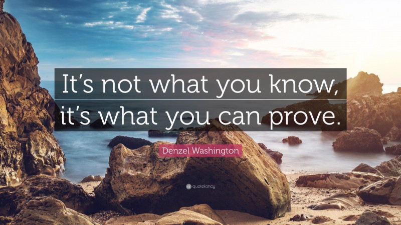 Denzel Washington Quote: “It’s not what you know, it’s what you can prove.”