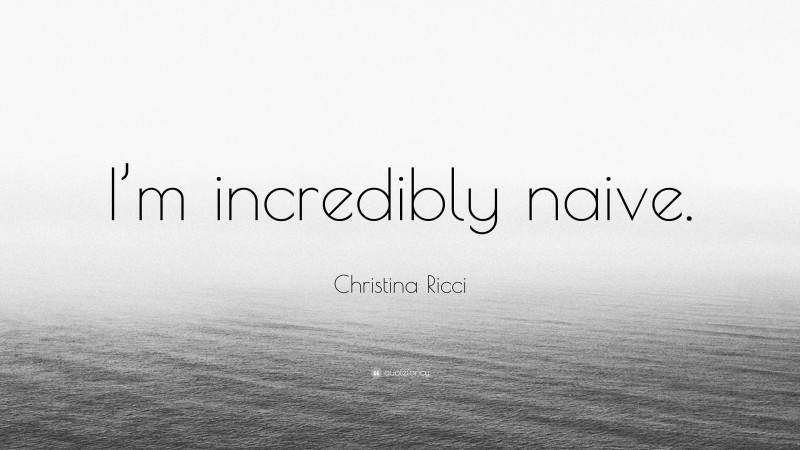 Christina Ricci Quote: “I’m incredibly naive.”