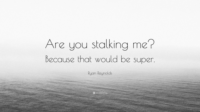 Ryan Reynolds Quote: “Are you stalking me? Because that would be super.”