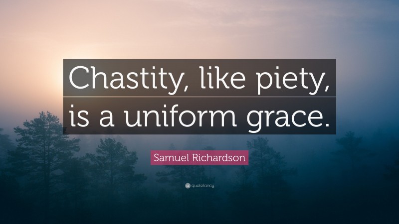 Samuel Richardson Quote: “Chastity, like piety, is a uniform grace.”