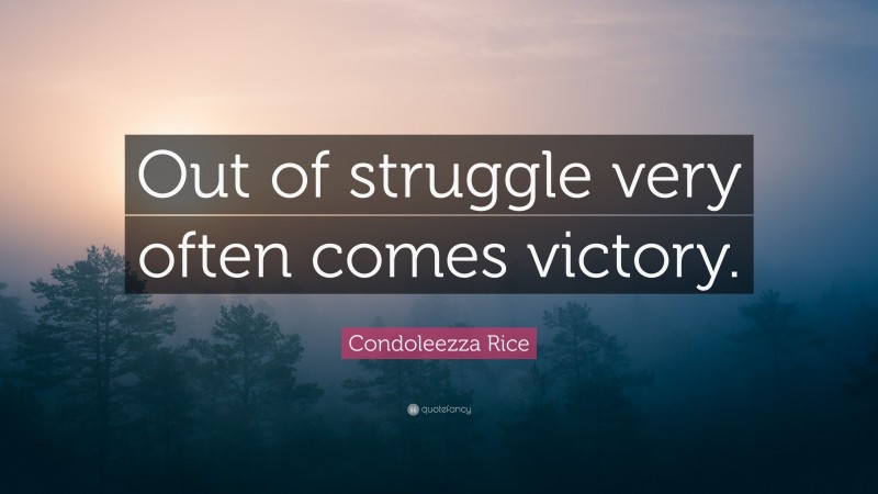 Condoleezza Rice Quote: “Out of struggle very often comes victory.”