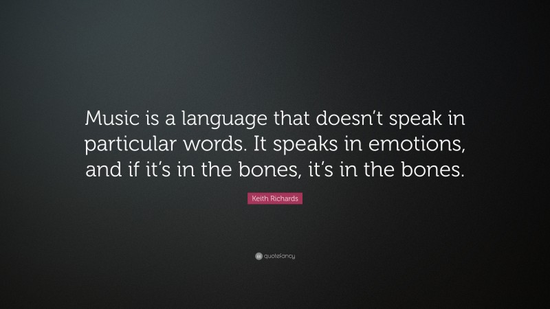 Keith Richards Quote: “Music is a language that doesn’t speak in particular words. It speaks in emotions, and if it’s in the bones, it’s in the bones.”