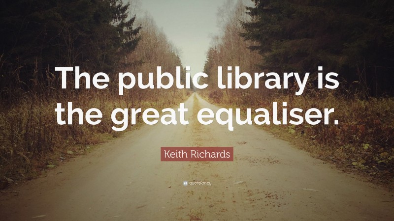 Keith Richards Quote: “The public library is the great equaliser.”