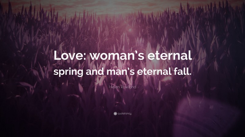 Helen Rowland Quote: “Love: woman’s eternal spring and man’s eternal fall.”