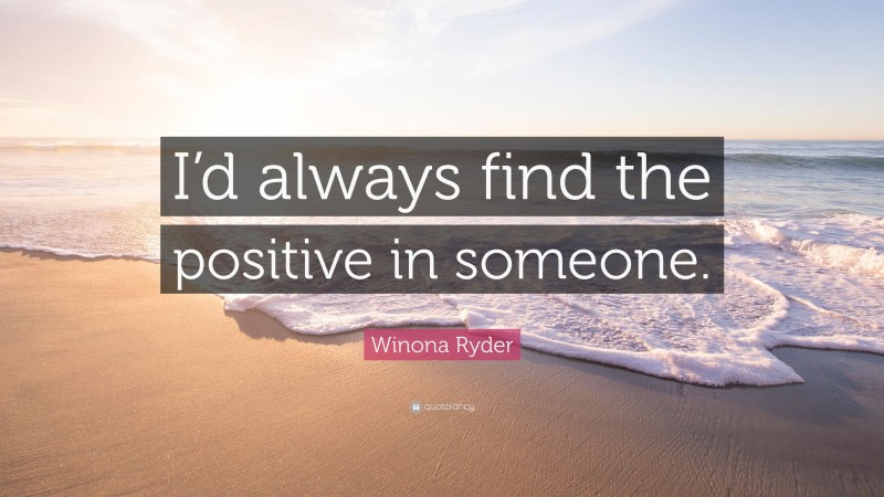 Winona Ryder Quote: “I’d always find the positive in someone.”