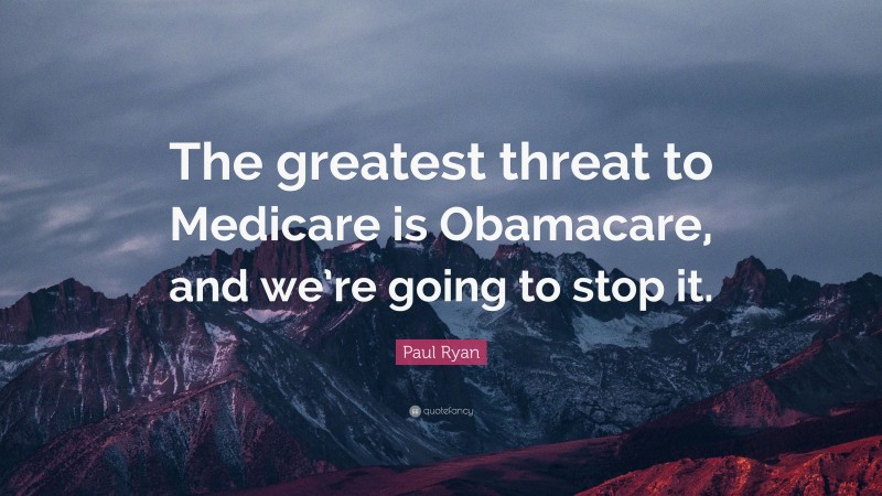 Paul Ryan Quote: “The greatest threat to Medicare is Obamacare, and we’re going to stop it.”