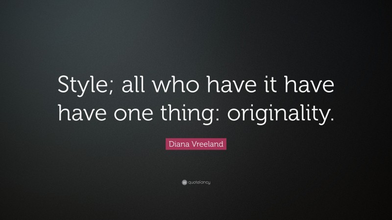 Diana Vreeland Quote: “Style; all who have it have have one thing: originality.”