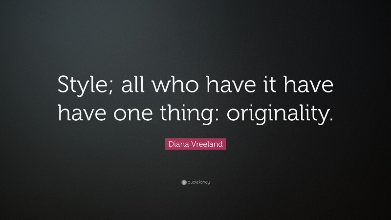 Diana Vreeland Quote: “Style; all who have it have have one thing: originality.”