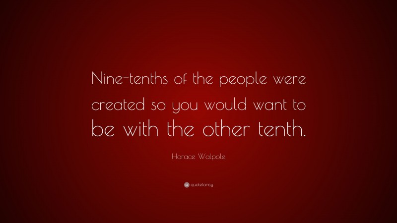 Horace Walpole Quote: “Nine-tenths of the people were created so you would want to be with the other tenth.”