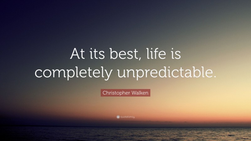Christopher Walken Quote: “At its best, life is completely unpredictable.”
