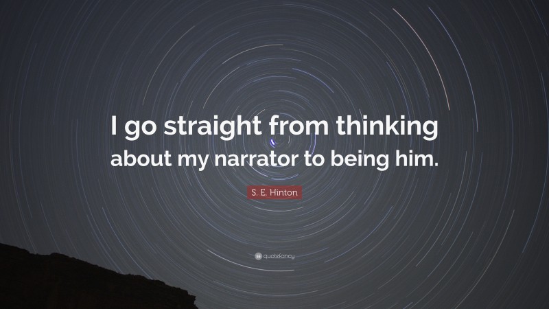 S. E. Hinton Quote: “I go straight from thinking about my narrator to being him.”