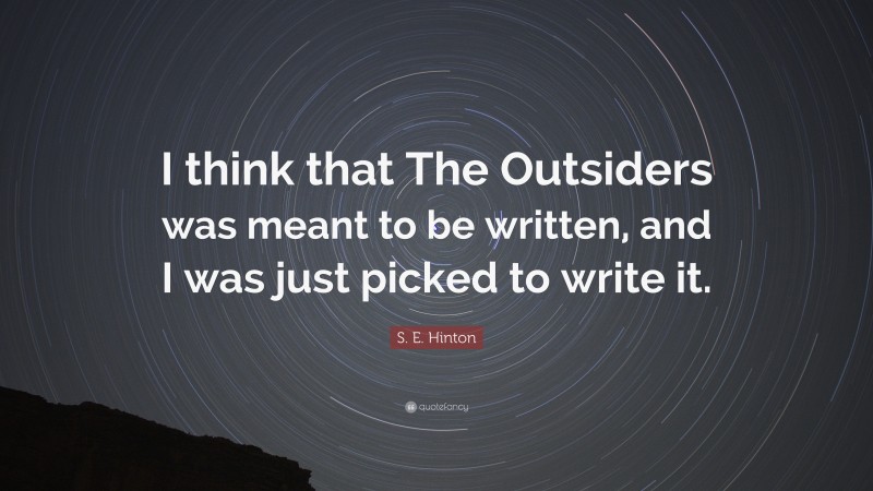 S. E. Hinton Quote: “I think that The Outsiders was meant to be written, and I was just picked to write it.”