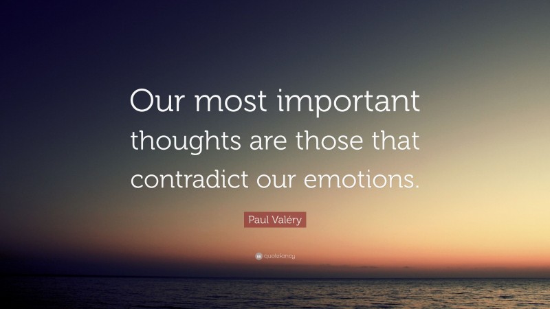 Paul Valéry Quote: “Our most important thoughts are those that contradict our emotions.”