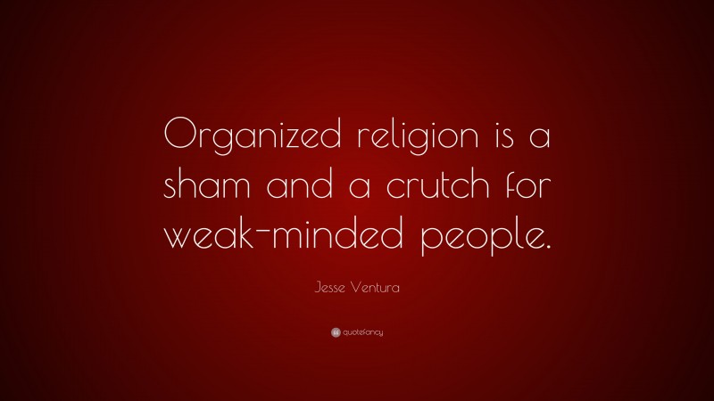 Jesse Ventura Quote: “Organized religion is a sham and a crutch for weak-minded people.”