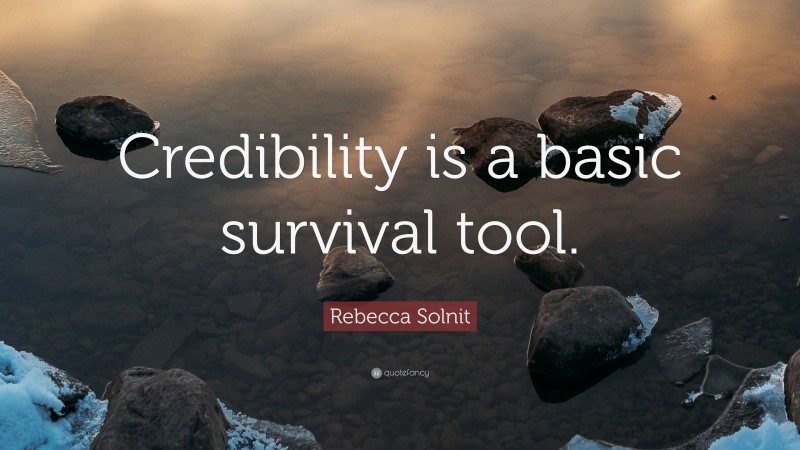 Rebecca Solnit Quote: “Credibility is a basic survival tool.”