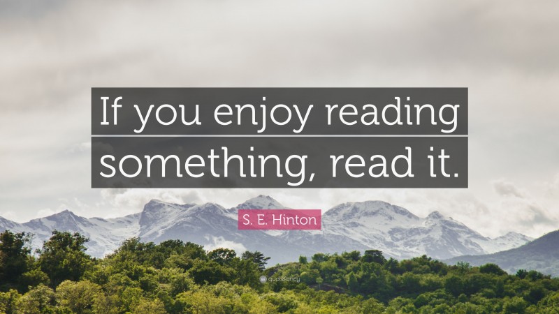 S. E. Hinton Quote: “If you enjoy reading something, read it.”