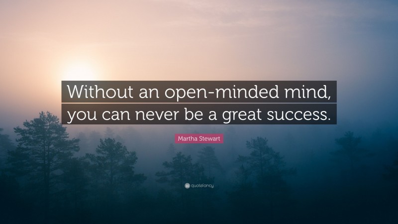Martha Stewart Quote: “Without an open-minded mind, you can never be a great success.”