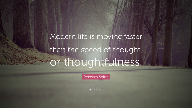 Rebecca Solnit Quote: “Modern life is moving faster than the speed of thought, or thoughtfulness.”
