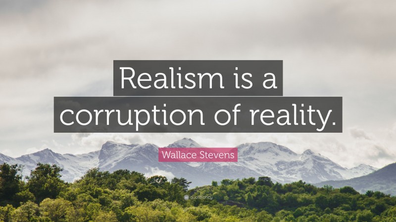 Wallace Stevens Quote: “Realism is a corruption of reality.”