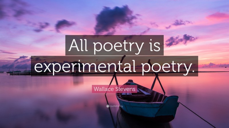 Wallace Stevens Quote: “All poetry is experimental poetry.”