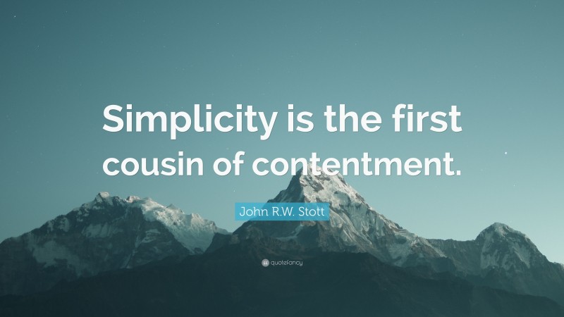 John R.W. Stott Quote: “Simplicity is the first cousin of contentment.”