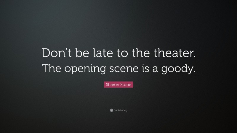 Sharon Stone Quote: “Don’t be late to the theater. The opening scene is a goody.”