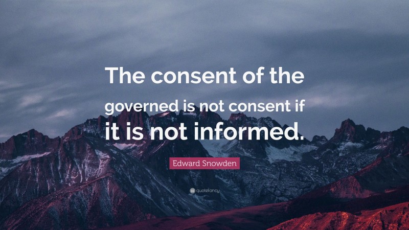 Edward Snowden Quote: “The consent of the governed is not consent if it is not informed.”