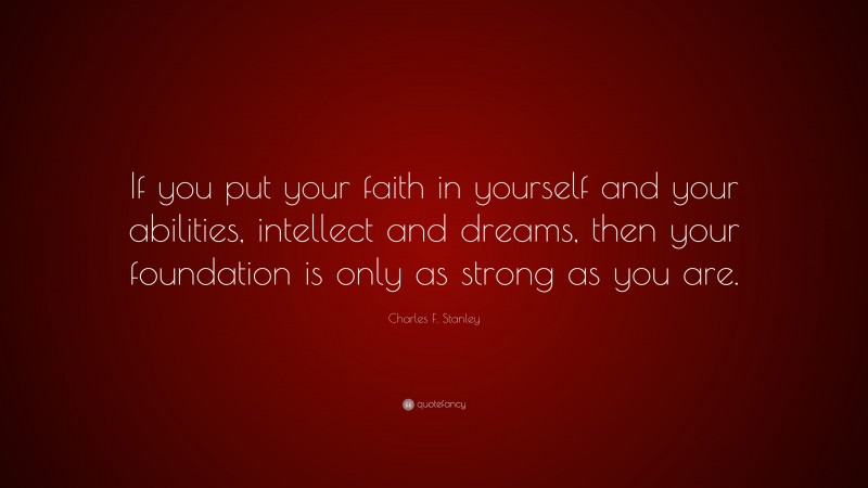 Charles F. Stanley Quote: “If you put your faith in yourself and your abilities, intellect and dreams, then your foundation is only as strong as you are.”