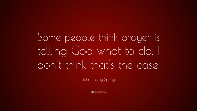 John Shelby Spong Quote: “Some people think prayer is telling God what to do. I don’t think that’s the case.”