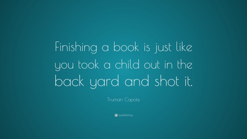 Truman Capote Quote: “Finishing a book is just like you took a child out in the back yard and shot it.”